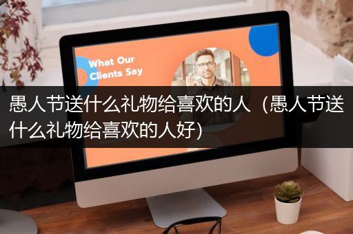 愚人节送什么礼物给喜欢的人（愚人节送什么礼物给喜欢的人好）